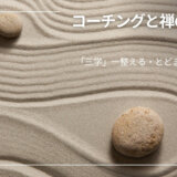 コーチングと禅のあいだ ｜vol.1「三学」ー整える・とどまる・気づく