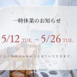【一時休業のお知らせ】2026/05/12（火）～2026/5/26（火）